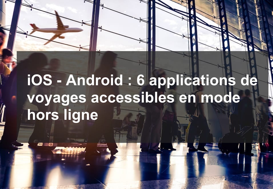 iOS – Android: 6 applications de voyages accessibles en mode hors ligne
